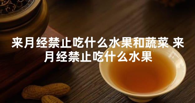 来月经禁止吃什么水果和蔬菜 来月经禁止吃什么水果